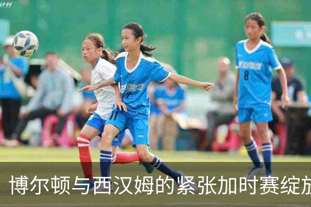 博尔顿与西汉姆的紧张加时赛绽放悬念