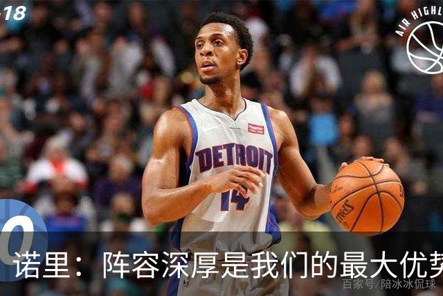 诺里：阵容深厚是我们的最大优势 短时轮换将消耗对手