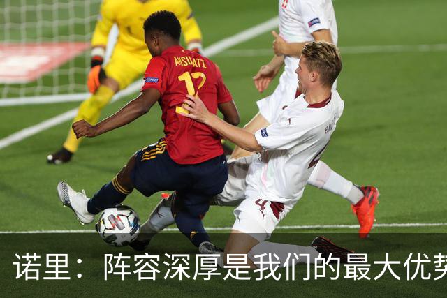 诺里：阵容深厚是我们的最大优势 短时轮换将消耗对手